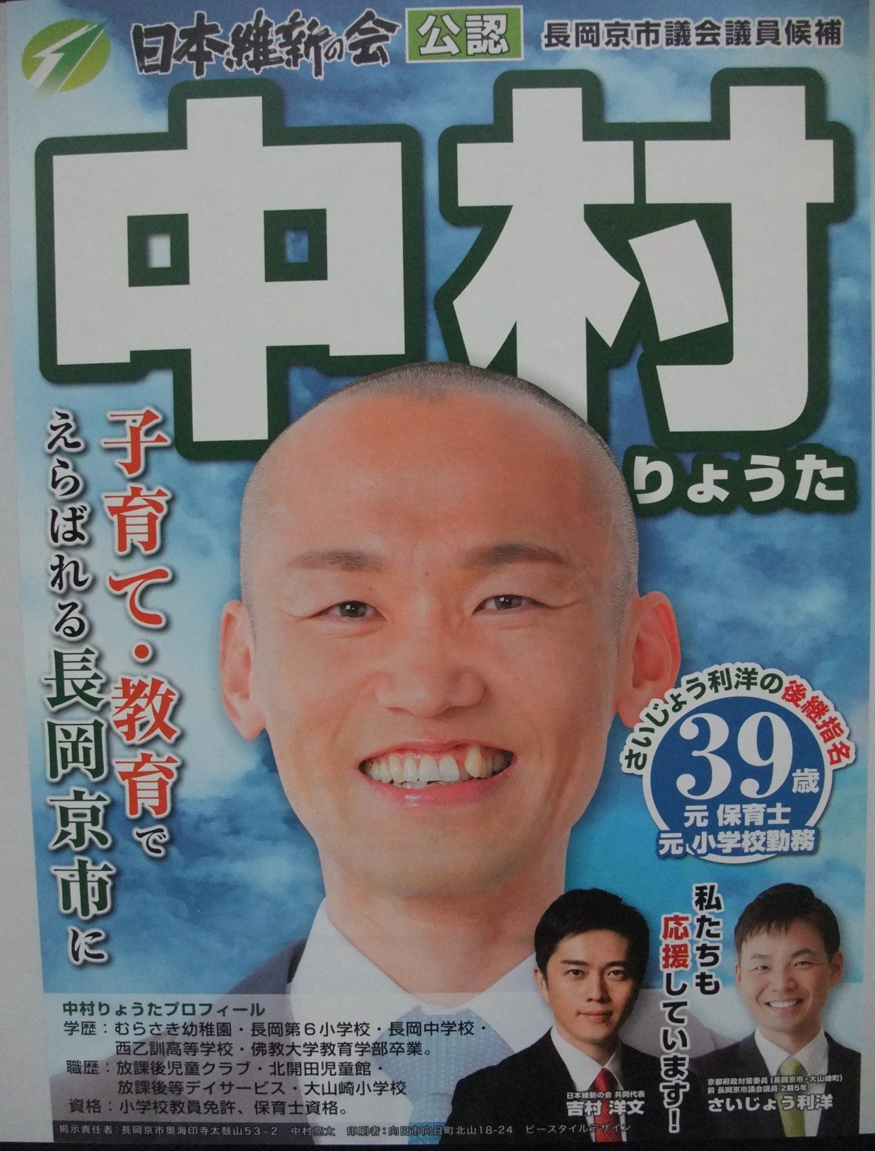 中村亮太(中村りょうた)長岡京市議会議員候補の選挙ポスター 日本維新の会 公認 長岡京市議会議員候補 中村りょうた 子育て・教育で えらばれる長岡京市に さいじょう利洋の後継指名 39歳 元保育士 元小学校勤務 中村りょうたプロフィール 学歴: むらさき幼稚園 長岡第6小学校 長岡中学校・西乙訓高等学校 佛教大学教育学部卒業。職歴: 放課後児童クラブ 北開田児童館・放課後等デイサービス 大山崎小学校資格: 小学校教員免許、 保育士資格。私たちも応援しています!日本維新の会共同代表 吉村洋文 京都府政対策委員(長岡京市 大山崎町)長岡京市議会議員 2期5年 さいじょう利洋 中村亮太(中村りょうた)長岡京市議会議員候補の選挙ポスター 日本維新の会 公認 長岡京市議会議員候補 中村りょうた 子育て・教育で えらばれる長岡京市に さいじょう利洋の後継指名 39歳 元保育士 元小学校勤務 中村りょうたプロフィール 学歴: むらさき幼稚園 長岡第6小学校 長岡中学校・西乙訓高等学校 佛教大学教育学部卒業。職歴: 放課後児童クラブ 北開田児童館・放課後等デイサービス 大山崎小学校資格: 小学校教員免許、 保育士資格。私たちも応援しています!日本維新の会共同代表 吉村洋文 京都府政対策委員(長岡京市 大山崎町)長岡京市議会議員 2期5年 さいじょう利洋